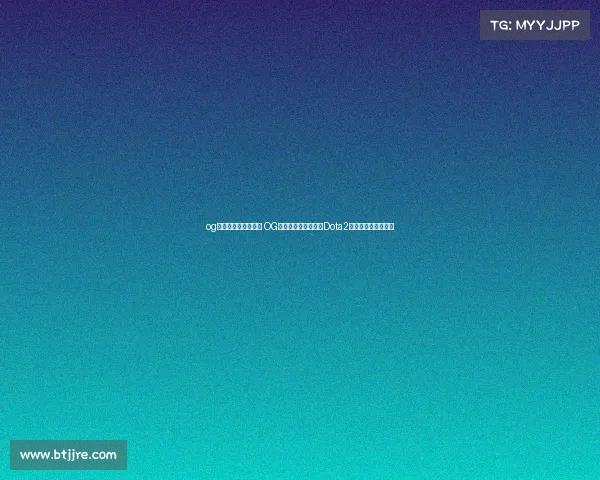 og电子竞技俱乐部百科 OG电竞的全新征途：从Dota2双冠王到多领域发展